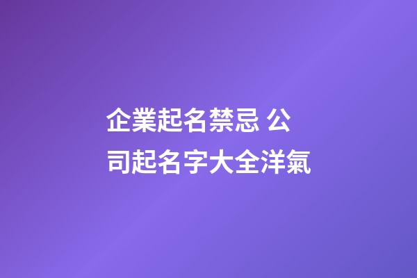 企業起名禁忌 公司起名字大全洋氣-第1張-公司起名-玄機派